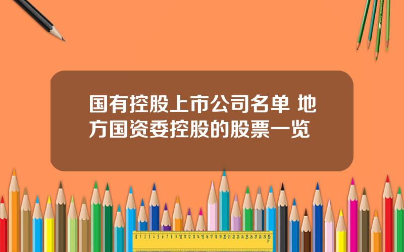 国有控股上市公司名单 地方国资委控股的股票一览